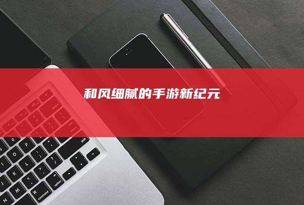 和风细腻的手游新纪元